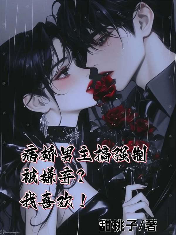 病娇男主搞强制被嫌弃我喜欢