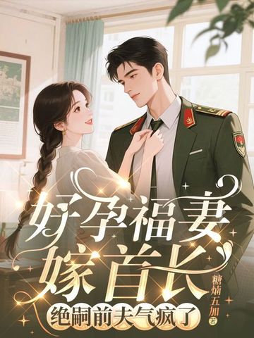 好孕福妻嫁首长绝嗣前夫气疯了