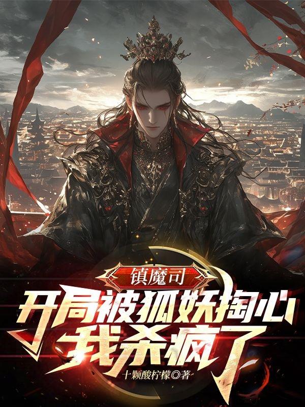 镇魔司开局被狐妖掏心我杀疯了